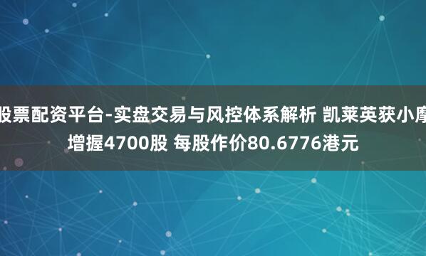 股票配资平台-实盘交易与风控体系解析 凯莱英获小摩增握4700股 每股作价80.6776港元