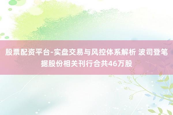 股票配资平台-实盘交易与风控体系解析 波司登笔据股份相关刊行合共46万股