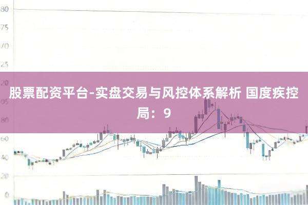 股票配资平台-实盘交易与风控体系解析 国度疾控局：9