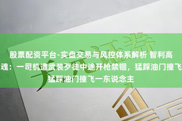 股票配资平台-实盘交易与风控体系解析 智利高速路劫车惊魂：一司机遭武装歹徒中途开枪禁锢，猛踩油门撞飞一东说念主