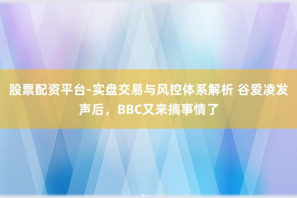 股票配资平台-实盘交易与风控体系解析 谷爱凌发声后，BBC又来搞事情了