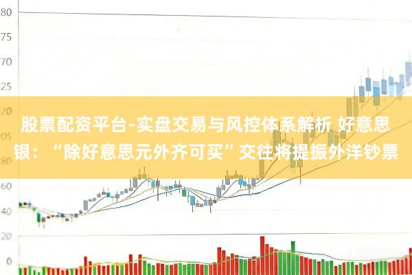 股票配资平台-实盘交易与风控体系解析 好意思银：“除好意思元外齐可买”交往将提振外洋钞票