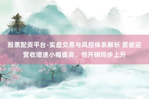 股票配资平台-实盘交易与风控体系解析 爱彼迎营收增速小幅提高，但开销同步上升