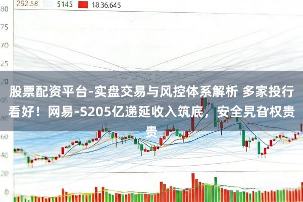 股票配资平台-实盘交易与风控体系解析 多家投行看好！网易-S205亿递延收入筑底，安全旯旮权贵