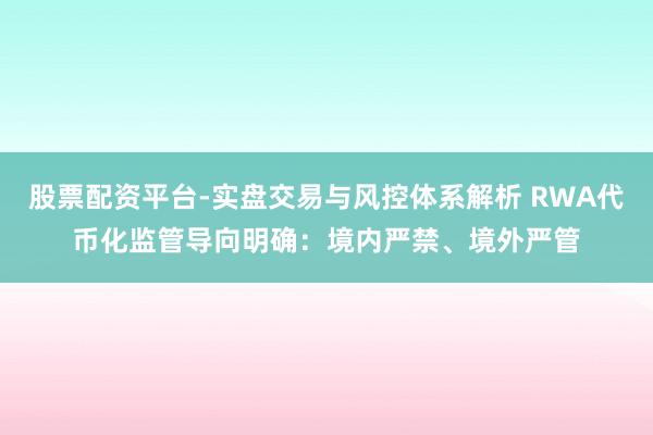 股票配资平台-实盘交易与风控体系解析 RWA代币化监管导向明确：境内严禁、境外严管