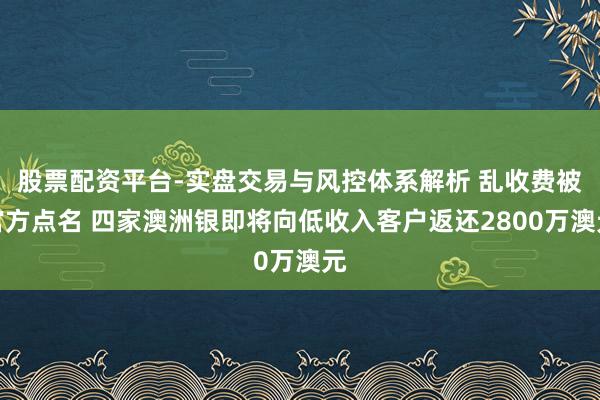 股票配资平台-实盘交易与风控体系解析 乱收费被官方点名 四家澳洲银即将向低收入客户返还2800万澳元