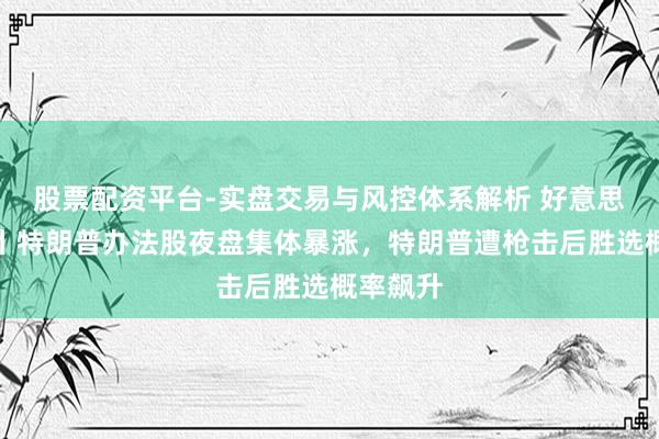 股票配资平台-实盘交易与风控体系解析 好意思股异动丨特朗普办法股夜盘集体暴涨，特朗普遭枪击后胜选概率飙升