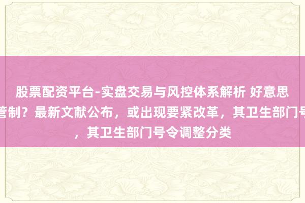 股票配资平台-实盘交易与风控体系解析 好意思国减弱大麻管制？最新文献公布，或出现要紧改革，其卫生部门号令调整分类