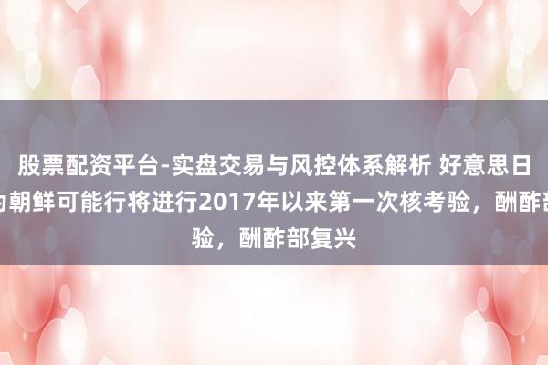 股票配资平台-实盘交易与风控体系解析 好意思日韩以为朝鲜可能行将进行2017年以来第一次核考验，酬酢部复兴