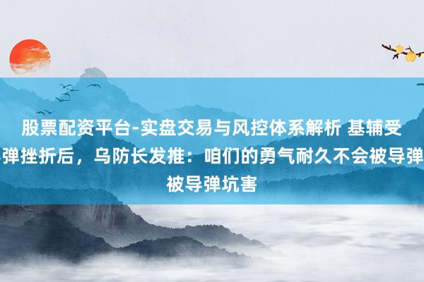 股票配资平台-实盘交易与风控体系解析 基辅受到导弹挫折后，乌防长发推：咱们的勇气耐久不会被导弹坑害