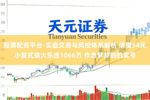 股票配资平台-实盘交易与风控体系解析 须眉54元小复式擒大乐透1066万 作念梦梦到的奖号
