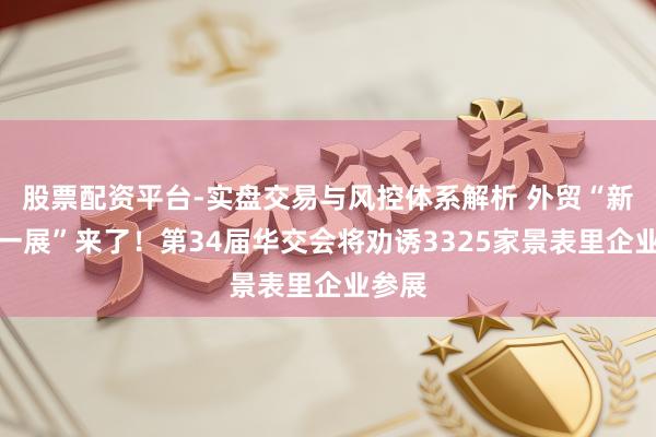 股票配资平台-实盘交易与风控体系解析 外贸“新春第一展”来了！第34届华交会将劝诱3325家景表里企业参展