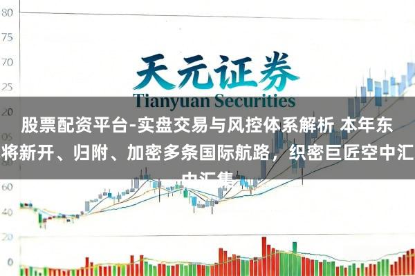 股票配资平台-实盘交易与风控体系解析 本年东航将新开、归附、加密多条国际航路，织密巨匠空中汇集