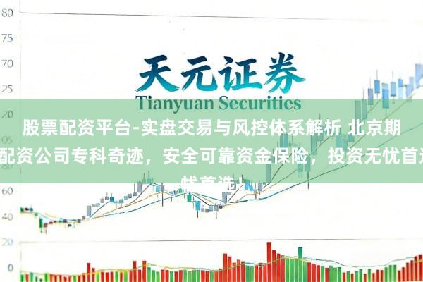股票配资平台-实盘交易与风控体系解析 北京期货配资公司专科奇迹，安全可靠资金保险，投资无忧首选！