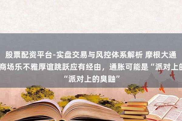 股票配资平台-实盘交易与风控体系解析 摩根大通CEO：商场乐不雅厚谊跳跃应有经由，通胀可能是“派对上的臭鼬”