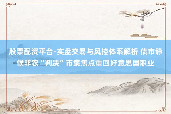股票配资平台-实盘交易与风控体系解析 债市静候非农“判决”市集焦点重回好意思国职业