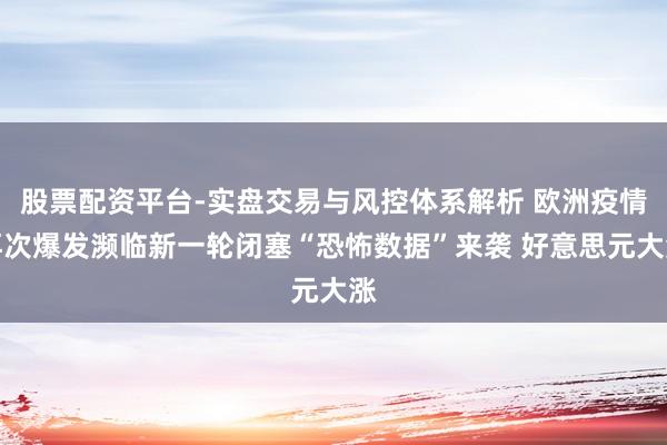 股票配资平台-实盘交易与风控体系解析 欧洲疫情再次爆发濒临新一轮闭塞“恐怖数据”来袭 好意思元大涨
