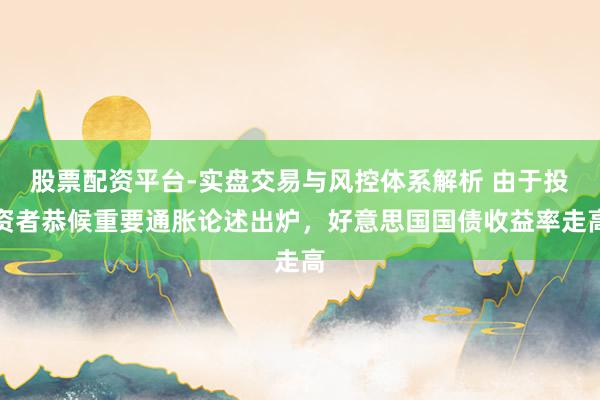 股票配资平台-实盘交易与风控体系解析 由于投资者恭候重要通胀论述出炉，好意思国国债收益率走高