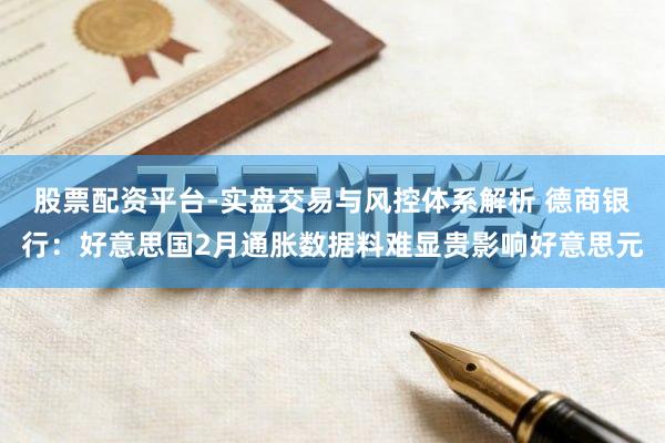 股票配资平台-实盘交易与风控体系解析 德商银行：好意思国2月通胀数据料难显贵影响好意思元