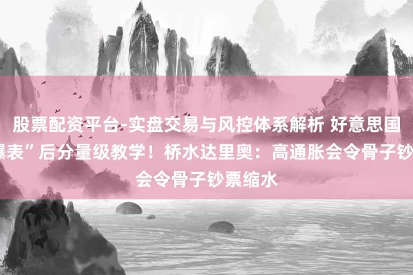 股票配资平台-实盘交易与风控体系解析 好意思国CPI“爆表”后分量级教学！桥水达里奥：高通胀会令骨子钞票缩水