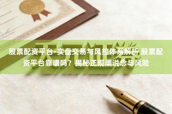 股票配资平台-实盘交易与风控体系解析 股票配资平台靠谱吗？揭秘正规渠说念与风险