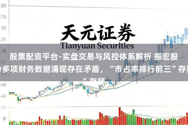 股票配资平台-实盘交易与风控体系解析 振宏股份多项财务数据涌现存在矛盾，“市占率排行前三”存疑