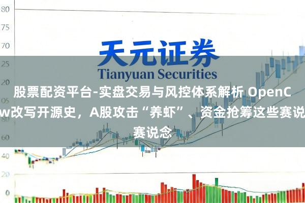 股票配资平台-实盘交易与风控体系解析 OpenClaw改写开源史，A股攻击“养虾”、资金抢筹这些赛说念